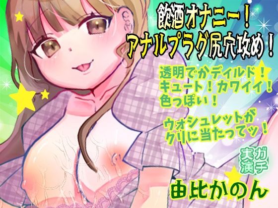 【由比かのん】飲酒オナニー！アナルプラグ尻穴攻め！透明でかディルド！キュート！カワイイ！色っぽい！おしっこ！ウォシュレットがクリに当たってッ！【実演音声、ASMR】 (同人誌)