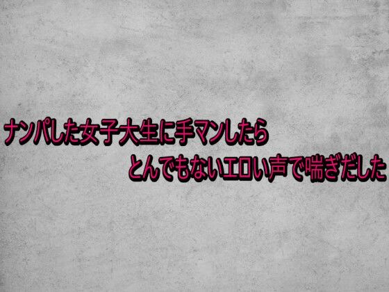 ナンパした女子大生に手マンしたらとんでもないエロい声で喘ぎだした (同人誌)