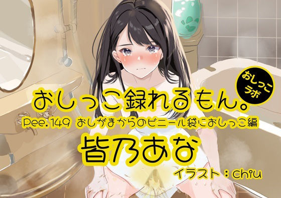 【おしっこ実演】Pee.149皆乃あなのおしっこ録れるもん。〜おしがまからのビニール袋におしっこ編〜 (同人誌)