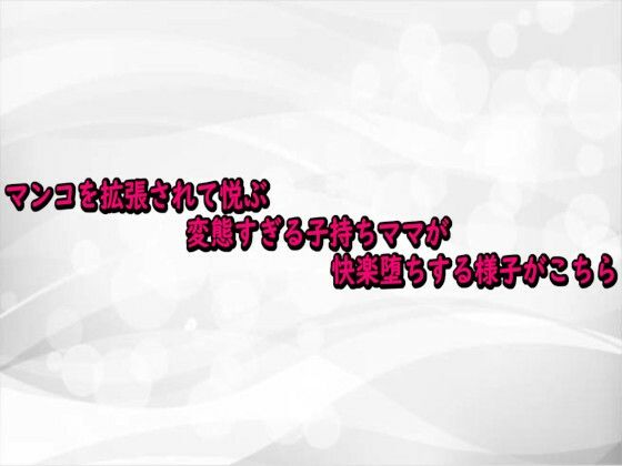 マンコを拡張されて悦ぶ変態すぎる子持ちママが快楽堕ちする様子がこちら (同人誌)