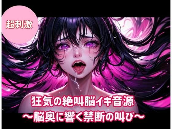 狂気の絶叫脳イキ音源〜脳奥に響く禁断の叫び〜 (同人誌)