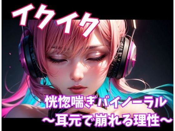 イクイク恍惚喘ぎバイノーラル 〜耳元で崩れる理性〜 (同人誌)