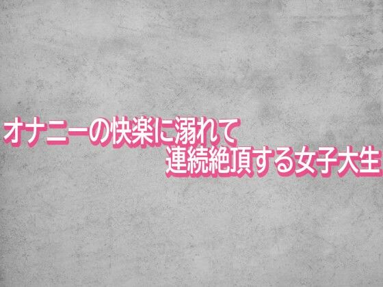 オナニーの快楽に溺れて連続絶頂する女子大生 (同人誌)