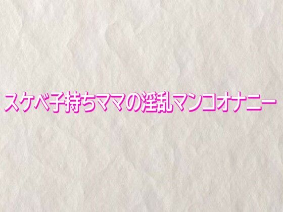 スケベ子持ちママの淫乱マンコオナニー (同人誌)