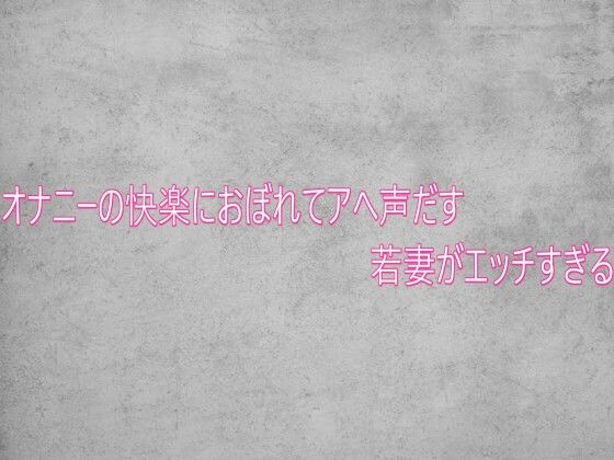 オナニーの快楽におぼれてアへ声だす若妻がエッチすぎる (同人誌)