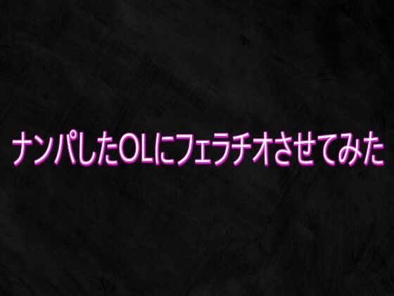 ナンパしたOLにフェラチオさせてみた (同人誌)