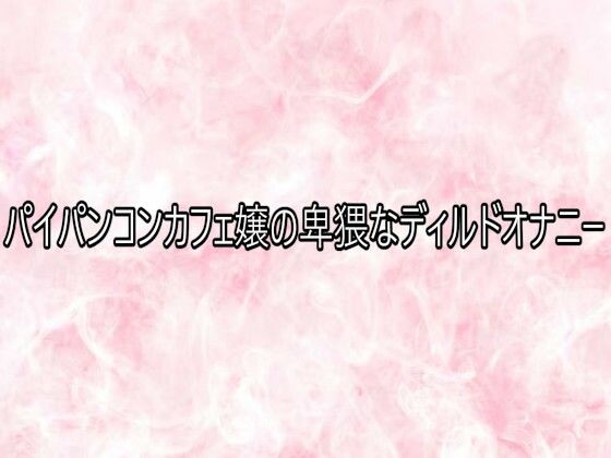 パイパンコンカフェ嬢の卑猥なディルドオナニー (同人誌)