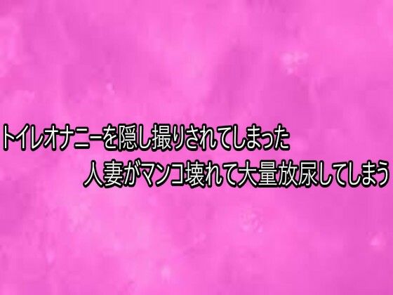 トイレオナニーを隠し撮りされてしまった人妻がマンコ壊れて大量放尿してしまう (同人誌)