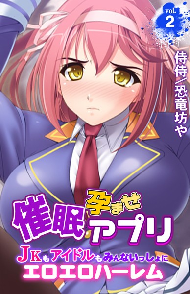 催●孕ませアプリ〜JKもアイドルもみんないっしょにエロエロハーレム〜 第2巻