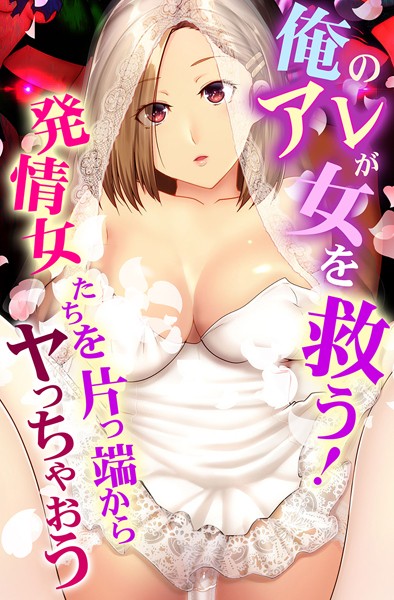 俺のアレが女を救う！発情女たちを片っ端からヤっちゃおう