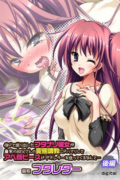 信じて送り出したフタナリ彼女が農家の叔父さんの変態調教にドハマリしてアヘ顔ピースビデオレターを送ってくるなんて…略称 フタレター