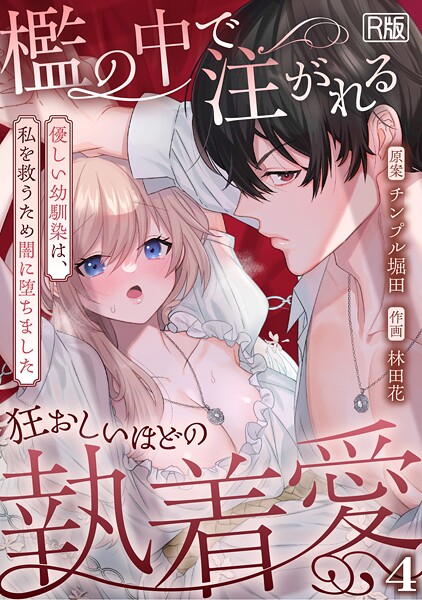 檻の中で注がれる狂おしいほどの執着愛〜優しい幼馴染は、私を救うため闇に堕ちました〜【R版】（単話）