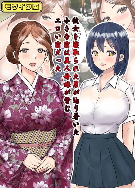 彼女を寝取られた男が辿り着いた小さな宿は美人母娘が営むエロい宿だった モザイク版